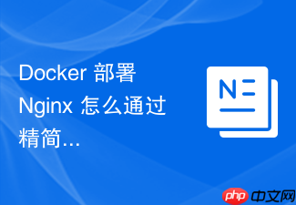 docker 部署 nginx 怎么通过精简基础镜像降低安全漏洞风险