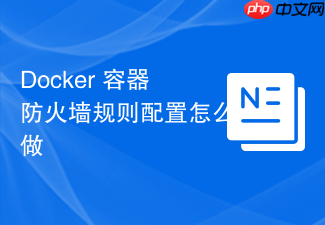 docker 容器防火墙规则配置怎么做