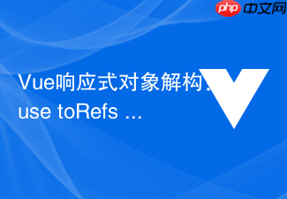 vue响应式对象解构:use torefs 与 toref 保持响应式连接