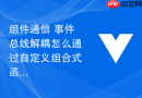组件通信 事件总线解耦怎么通过自定义组合式函数替代全局事件总线实现安全通信