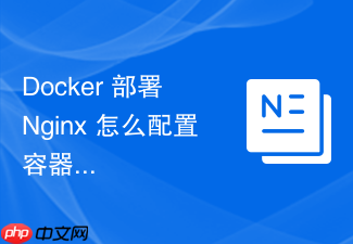 docker 部署 nginx 怎么配置容器间的网络互联与服务发现