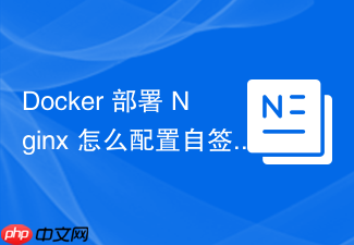 docker 部署 nginx 怎么配置自签 ssl 证书实现容器内 https 访问