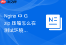 nginx 中 gzip 压缩怎么在测试环境中排查压缩模块加载失败故障