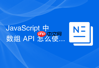 javascript 中数组 api 怎么使用 slice 和 splice 方法截取与修改数组内容