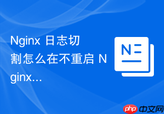 nginx 日志切割怎么在不重启 nginx 服务的条件下完成日志归档