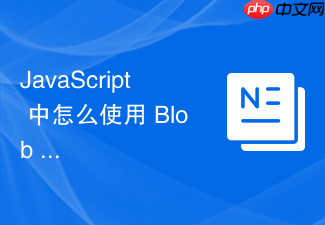 javascript 中怎么使用 blob 对象在前端生成并下载文件