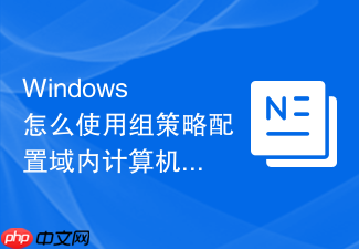 windows 怎么使用组策略配置域内计算机统一的共享文件夹映射