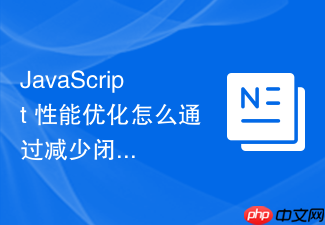 javascript 性能优化怎么通过减少闭包层级优化变量查找耗时