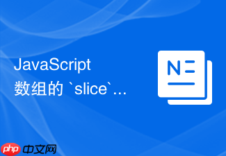 javascript 数组的 `slice` 方法怎么截取子数组且不改变原数组