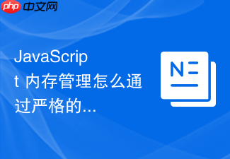 javascript 内存管理怎么通过严格的代码规范杜绝隐式全局变量