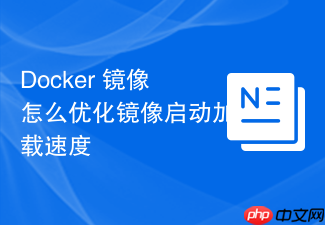 docker 镜像怎么优化镜像启动加载速度