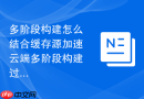 多阶段构建怎么结合缓存源加速云端多阶段构建过程