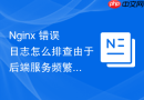 nginx 错误日志怎么排查由于后端服务频繁重启导致的连接中断