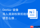 Docker 镜像导入遇到权限拒绝报错怎么修复文件属主