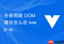 生命周期 DOM 缓存怎么在 keep-alive 状态下理解生命周期钩子的执行差异