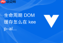 生命周期 dom 缓存怎么在 keep-alive 状态下理解生命周期钩子的执行差异
