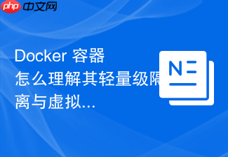 docker 容器怎么理解其轻量级隔离与虚拟化原理