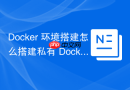 Docker 环境搭建怎么搭建私有 Docker Registry 仓库