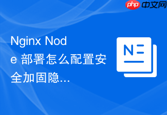 nginx node 部署怎么配置安全加固隐藏服务版本信息