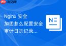 nginx 安全加固怎么配置安全审计日志记录所有的管理操作