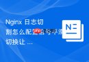 nginx 日志切割怎么配置信号平滑切换让 nginx 重新打开日志文件