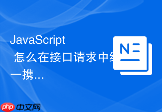 javascript 怎么在接口请求中统一携带 token 认证凭证