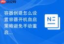 容器创建怎么设置容器开机自启策略避免手动重启
