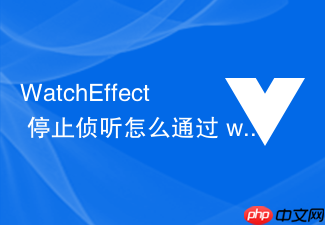 watcheffect 停止侦听怎么通过 watcheffect 返回的停止句柄(stop handle)手动注销