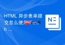 HTML 异步表单提交怎么使用 Fetch API 发送数据
