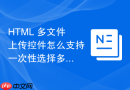 HTML 多文件上传控件怎么支持一次性选择多个文件
