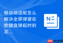 移动端适配怎么解决全屏弹窗在软键盘弹起时的定位错乱