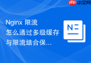Nginx 限流怎么通过多级缓存与限流结合保障核心业务绝对可用