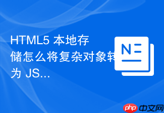 html5 本地存储怎么将复杂对象转为 json 字符串保存