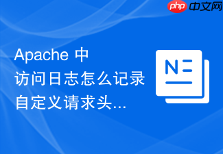 apache 中访问日志怎么记录自定义请求头追踪微服务调用链