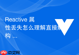 reactive 属性丢失怎么理解直接解构 reactive 对象导致响应式失效的避坑指南
