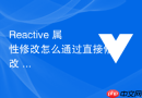 Reactive 属性修改怎么通过直接修改 reactive 对象属性触发界面响应式渲染