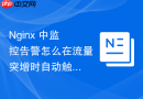Nginx 中监控告警怎么在流量突增时自动触发限流降级并发送告警