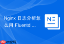 Nginx 日志分析怎么用 Fluentd 收集并清洗 Nginx 日志流