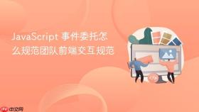 javascript 事件委托怎么规范团队前端交互规范