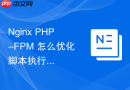 Nginx PHP-FPM 怎么优化脚本执行生命周期减少资源消耗
