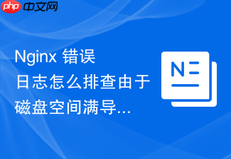 nginx 错误日志怎么排查由于磁盘空间满导致的日志写入失败日志