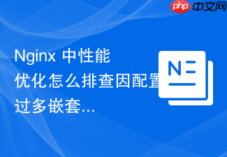 nginx 中性能优化怎么排查因配置过多嵌套正则导致的 cpu 飙升故障