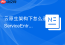云原生架构下怎么通过 serviceentry 将外部服务接入 nginx 网关