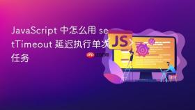 JavaScript 中怎么用 setTimeout 延迟执行单次任务
