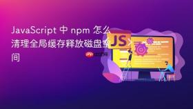 javascript 中 npm 怎么清理全局缓存释放磁盘空间