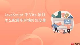 javascript 中 vite 项目怎么配置多环境打包变量