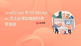 javascript 中 es modules 怎么处理加载超时异常报错