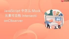 JavaScript 中怎么 Mock 元素可见性 IntersectionObserver
