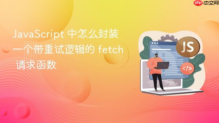 javascript 中怎么封装一个带重试逻辑的 fetch 请求函数