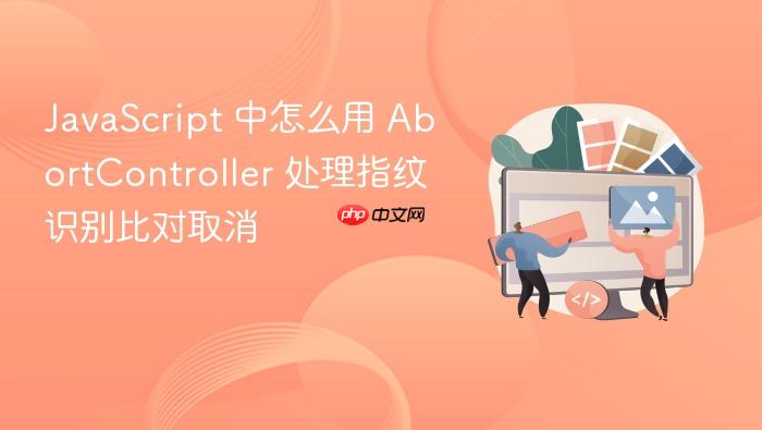 javascript 中怎么用 abortcontroller 处理指纹识别比对取消